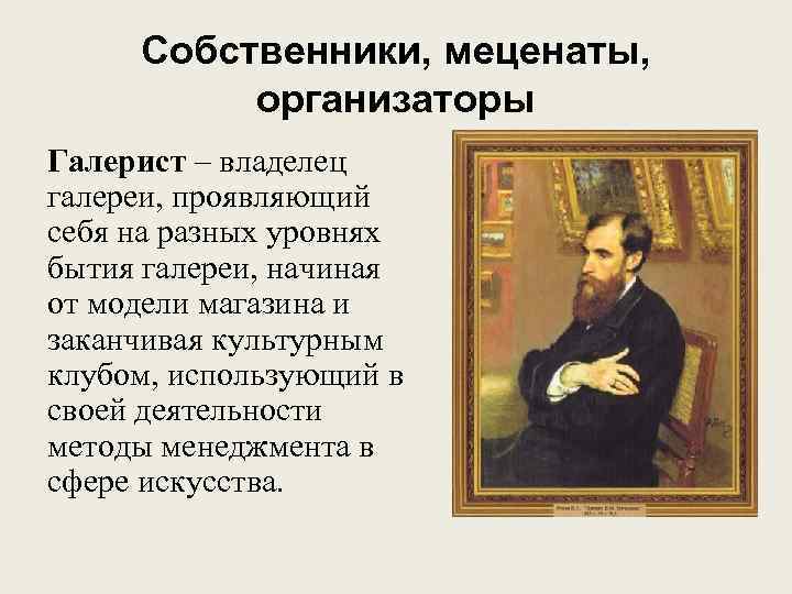 Собственники, меценаты, организаторы Галерист – владелец галереи, проявляющий себя на разных уровнях бытия галереи,