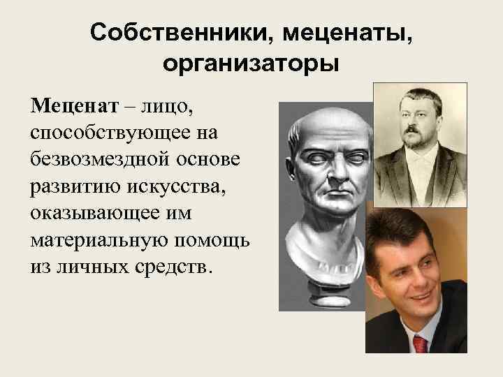 Собственники, меценаты, организаторы Меценат – лицо, способствующее на безвозмездной основе развитию искусства, оказывающее им