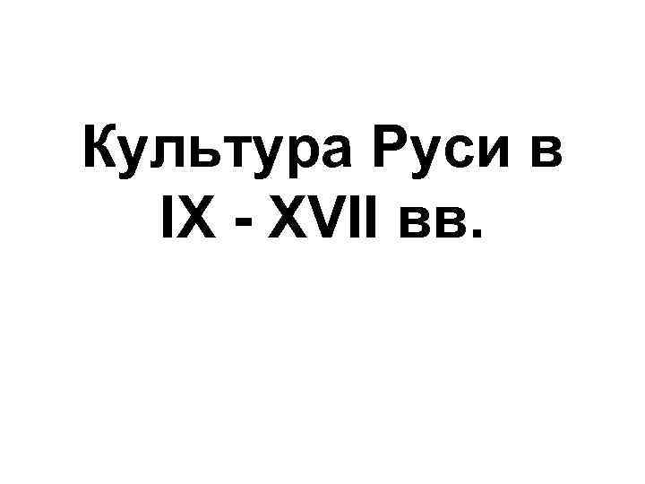 Культура Руси в IX - XVII вв. 