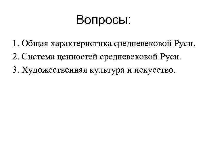 Вопросы: 1. Общая характеристика средневековой Руси. 2. Система ценностей средневековой Руси. 3. Художественная культура