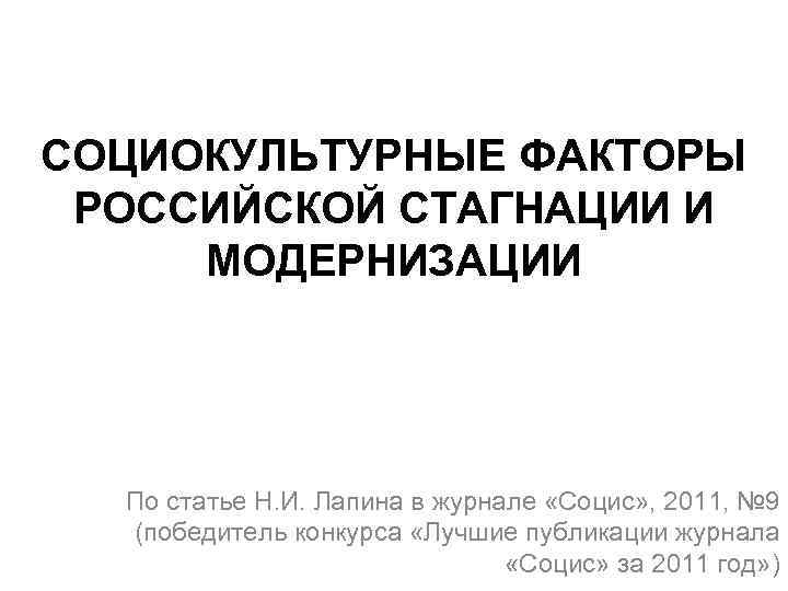 СОЦИОКУЛЬТУРНЫЕ ФАКТОРЫ РОССИЙСКОЙ СТАГНАЦИИ И МОДЕРНИЗАЦИИ По статье Н. И. Лапина в журнале «Социс»