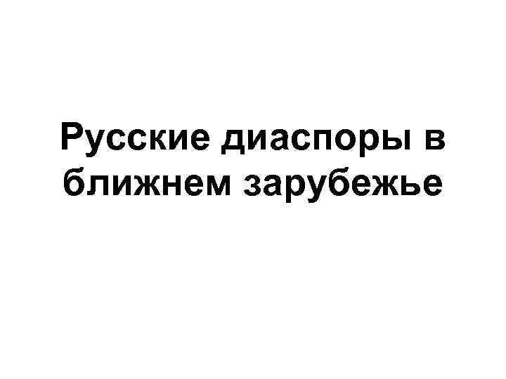 Русские диаспоры в ближнем зарубежье 