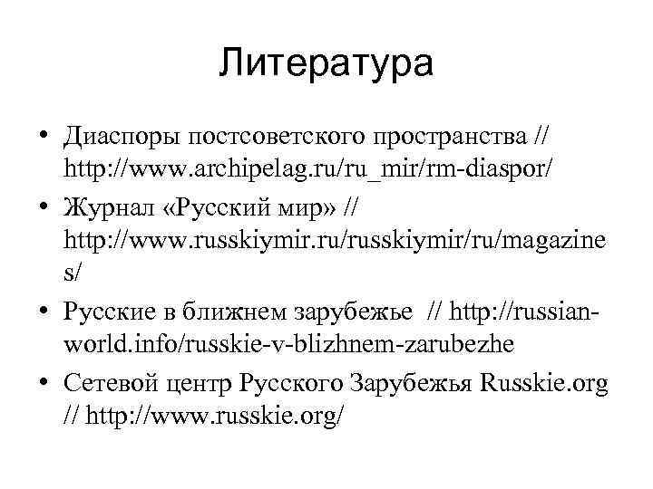 Литература • Диаспоры постсоветского пространства // http: //www. archipelag. ru/ru_mir/rm-diaspor/ • Журнал «Русский мир»