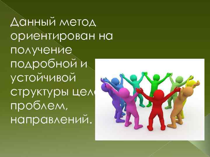 Данный метод ориентирован на получение подробной и устойчивой структуры целей, проблем, направлений. 