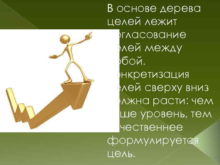 В основе дерева целей лежит согласование целей между собой. Конкретизация целей сверху вниз должна