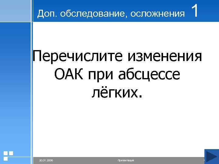 Доп. обследование, осложнения 1 Перечислите изменения ОАК при абсцессе лёгких. 20. 01. 2006 Презентация