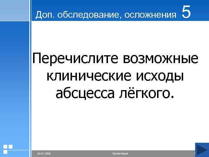 Доп. обследование, осложнения 5 Перечислите возможные клинические исходы абсцесса лёгкого. 20. 01. 2006 Презентация