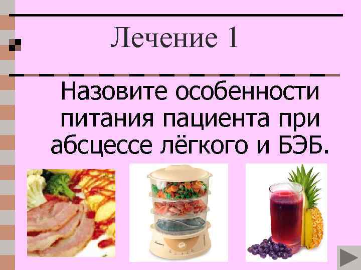 Лечение 1 Назовите особенности питания пациента при абсцессе лёгкого и БЭБ. 