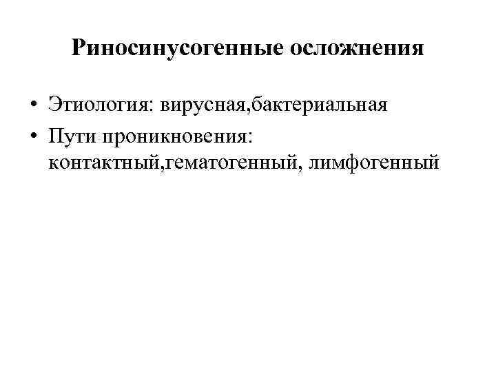 Риносинусогенные осложнения • Этиология: вирусная, бактериальная • Пути проникновения: контактный, гематогенный, лимфогенный 