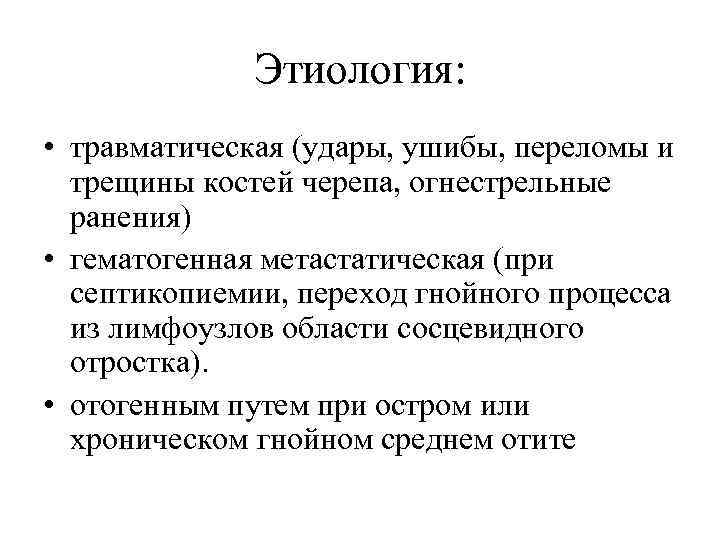 Этиология: • травматическая (удары, ушибы, переломы и трещины костей черепа, огнестрельные ранения) • гематогенная