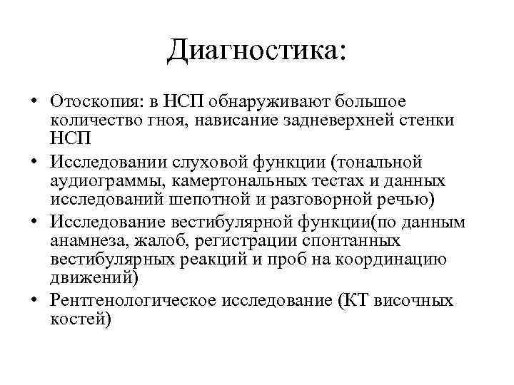 Диагностика: • Отоскопия: в НСП обнаруживают большое количество гноя, нависание задневерхней стенки НСП •