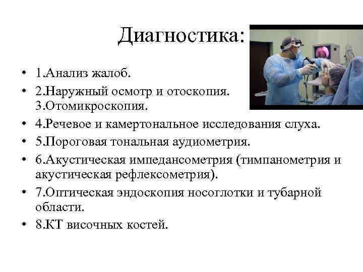 Диагностика: • 1. Анализ жалоб. • 2. Наружный осмотр и отоскопия. 3. Отомикроскопия. •