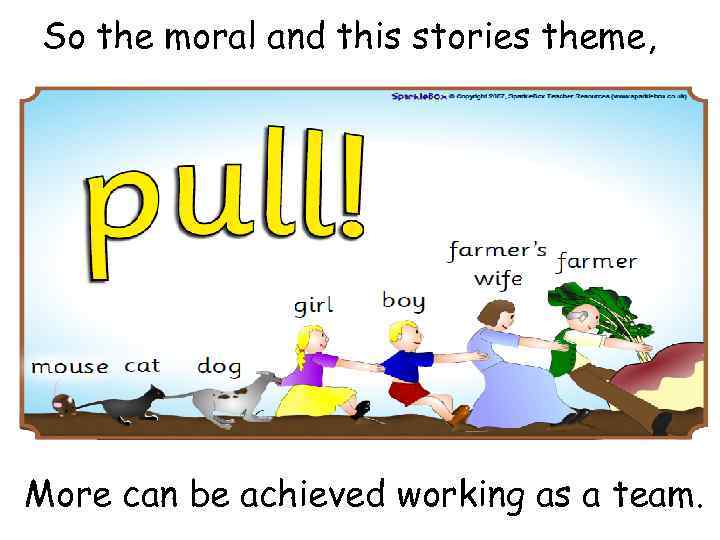 So the moral and this stories theme, More can be achieved working as a