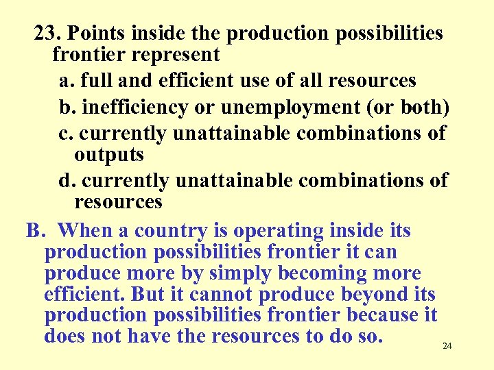 23. Points inside the production possibilities frontier represent a. full and efficient use of