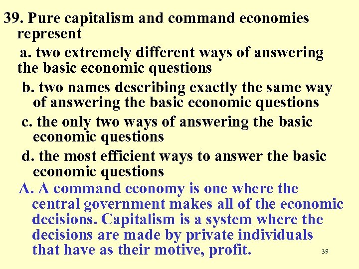 39. Pure capitalism and command economies represent a. two extremely different ways of answering