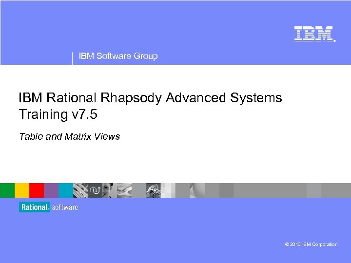 ® IBM Software Group IBM Rational Rhapsody Advanced Systems Training v 7. 5 Table