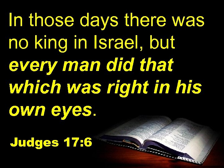 In those days there was no king in Israel, but every man did that