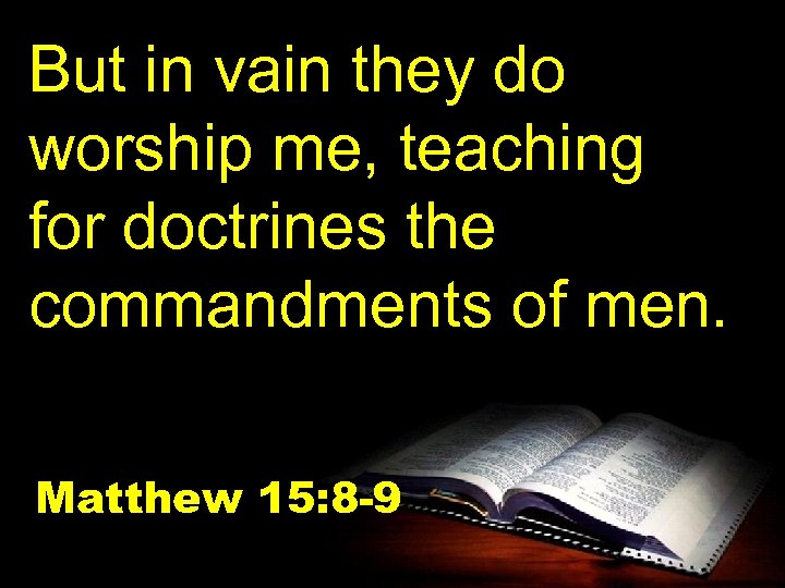 But in vain they do worship me, teaching for doctrines the commandments of men.