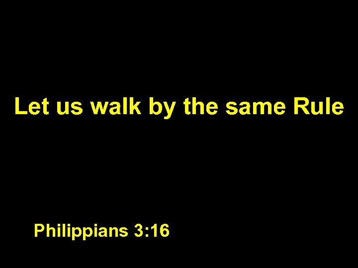Let us walk by the same Rule Philippians 3: 16 
