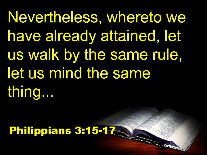 Nevertheless, whereto we have already attained, let us walk by the same rule, let