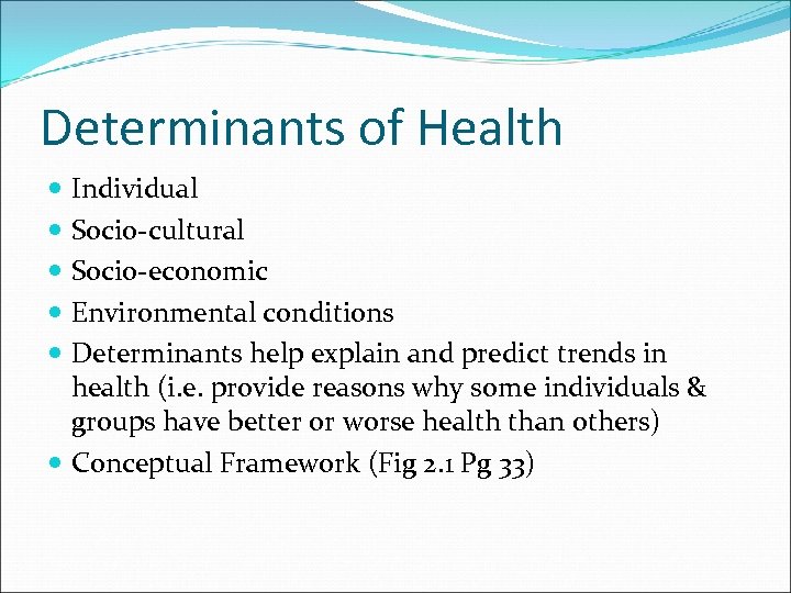 Determinants of Health Individual Socio-cultural Socio-economic Environmental conditions Determinants help explain and predict trends