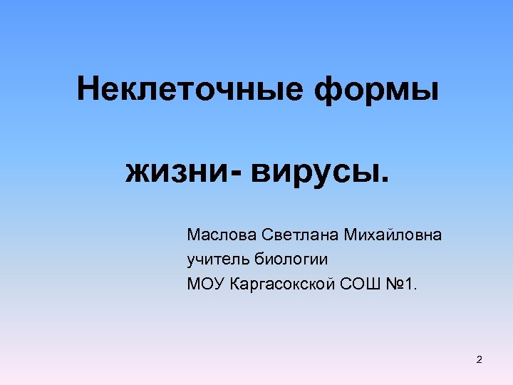 Неклеточные формы жизни- вирусы. Маслова Светлана Михайловна учитель биологии МОУ Каргасокской СОШ № 1.