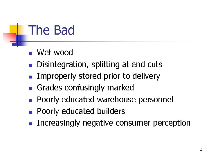 The Bad n n n n Wet wood Disintegration, splitting at end cuts Improperly