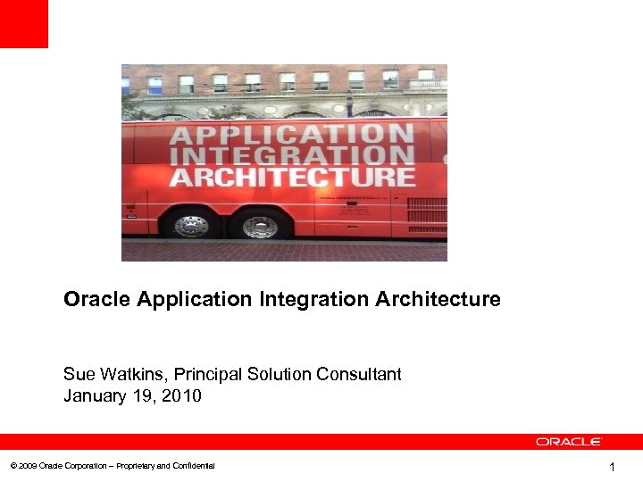 Oracle Application Integration Architecture Sue Watkins, Principal Solution Consultant January 19, 2010 © 2009