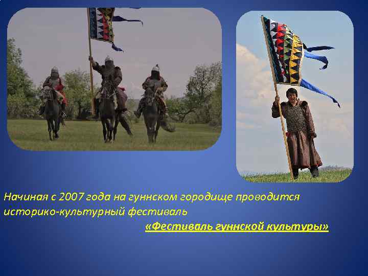 Начиная с 2007 года на гуннском городище проводится историко-культурный фестиваль «Фестиваль гуннской культуры» 