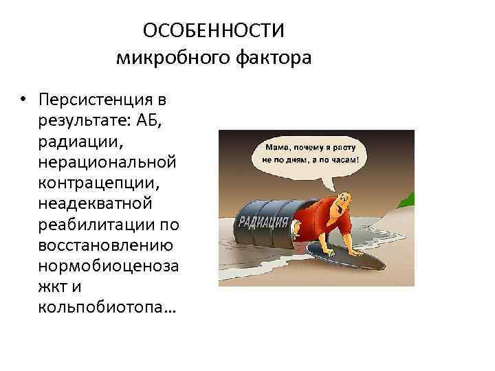 ОСОБЕННОСТИ микробного фактора • Персистенция в результате: АБ, радиации, нерациональной контрацепции, неадекватной реабилитации по