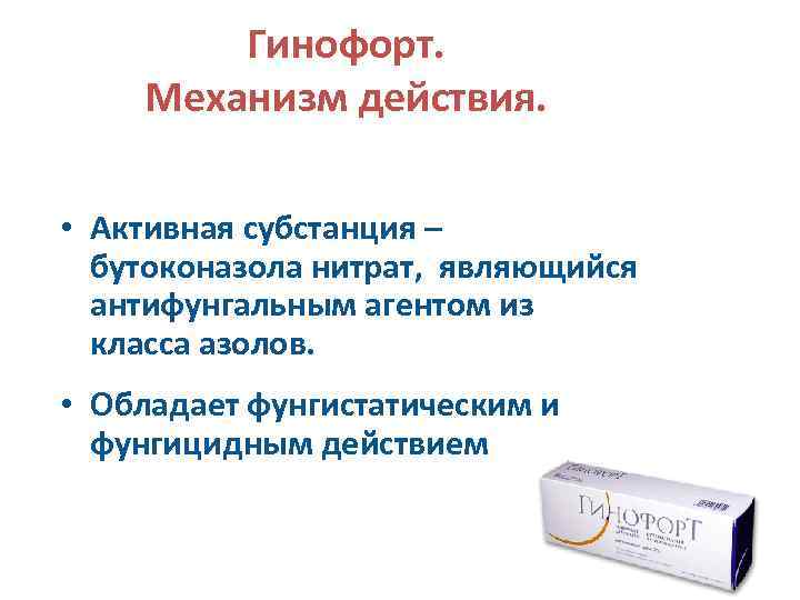 Гинофорт. Механизм действия. • Активная субстанция – бутоконазола нитрат, являющийся антифунгальным агентом из класса