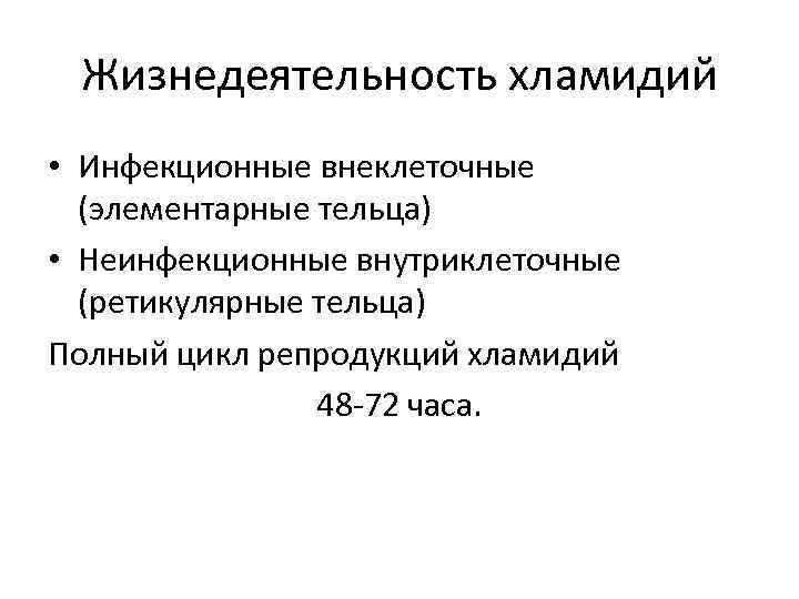 Жизнедеятельность хламидий • Инфекционные внеклеточные (элементарные тельца) • Неинфекционные внутриклеточные (ретикулярные тельца) Полный цикл