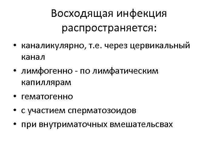 Восходящая инфекция распространяется: • каналикулярно, т. е. через цервикальный канал • лимфогенно - по
