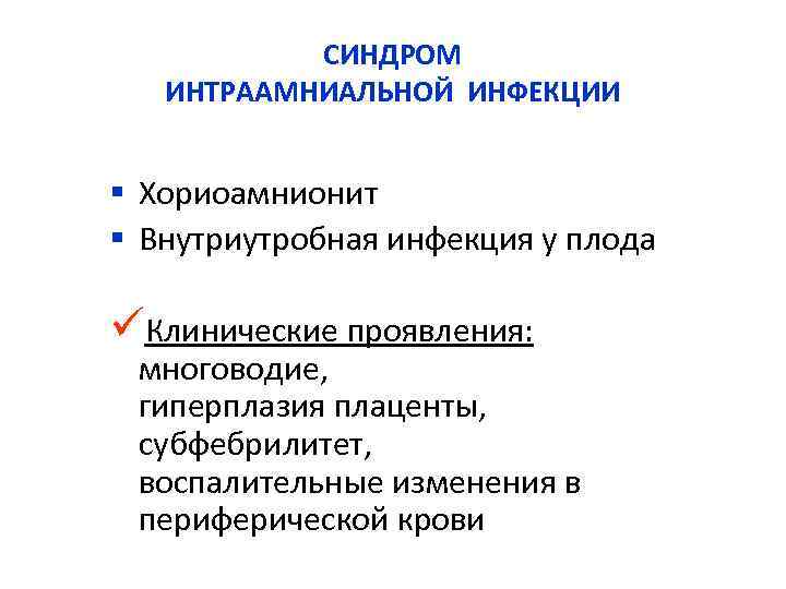 СИНДРОМ ИНТРААМНИАЛЬНОЙ ИНФЕКЦИИ § Хориоамнионит § Внутриутробная инфекция у плода üКлинические проявления: многоводие, гиперплазия