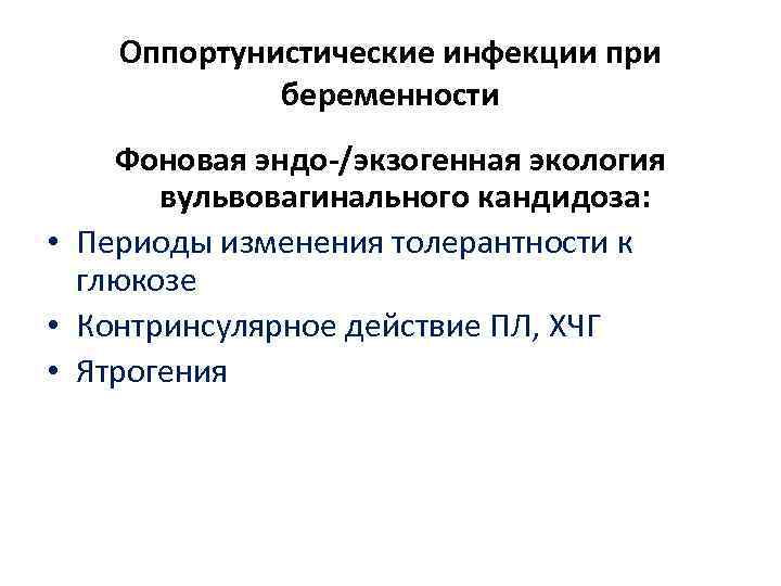 Оппортунистические инфекции при беременности Фоновая эндо-/экзогенная экология вульвовагинального кандидоза: • Периоды изменения толерантности к