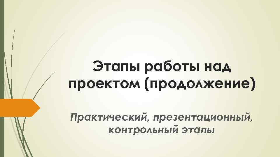 Этапы работы над проектом (продолжение) Практический, презентационный, контрольный этапы 