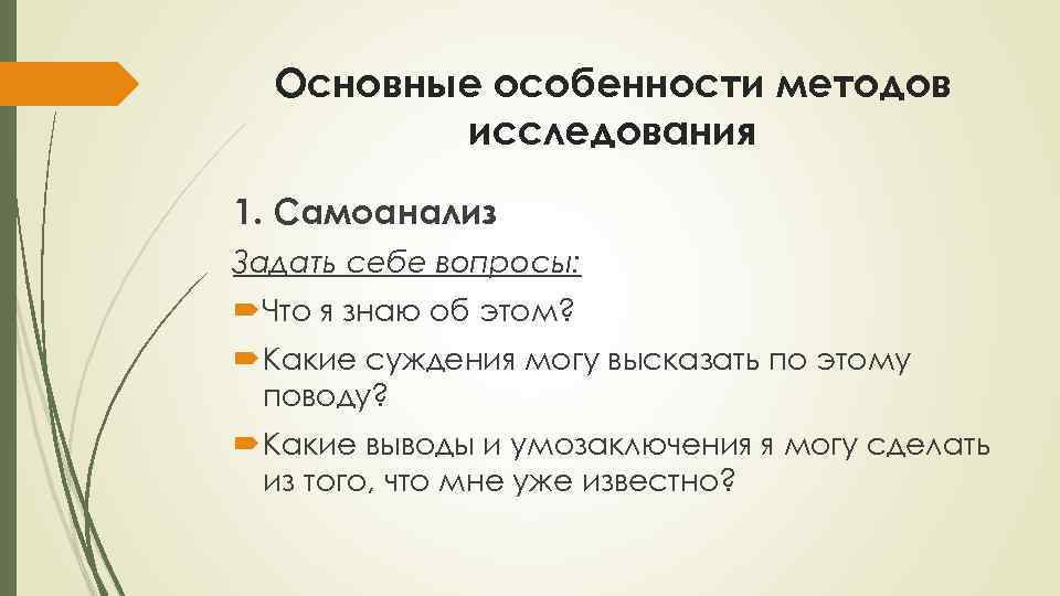 Основные особенности методов исследования 1. Самоанализ Задать себе вопросы: Что я знаю об этом?