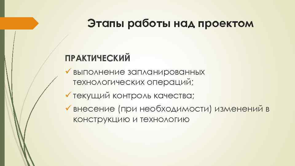 Этапы работы над проектом ПРАКТИЧЕСКИЙ ü выполнение запланированных технологических операций; ü текущий контроль качества;