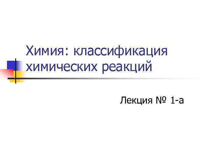 Химия: классификация химических реакций Лекция № 1 -а 