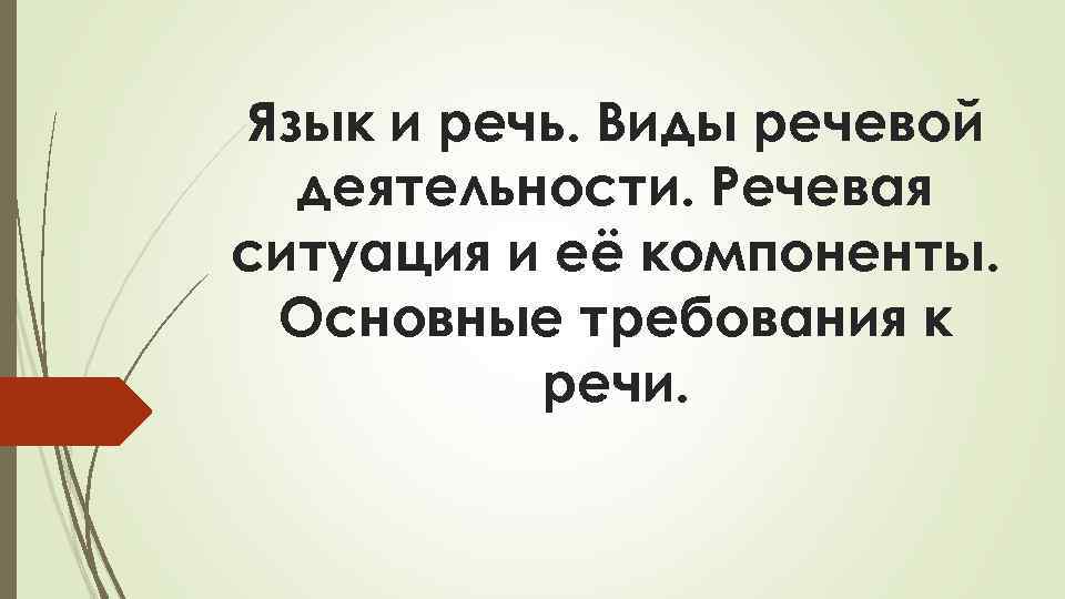 Язык и речь. Виды речевой деятельности. Речевая ситуация и её компоненты. Основные требования к