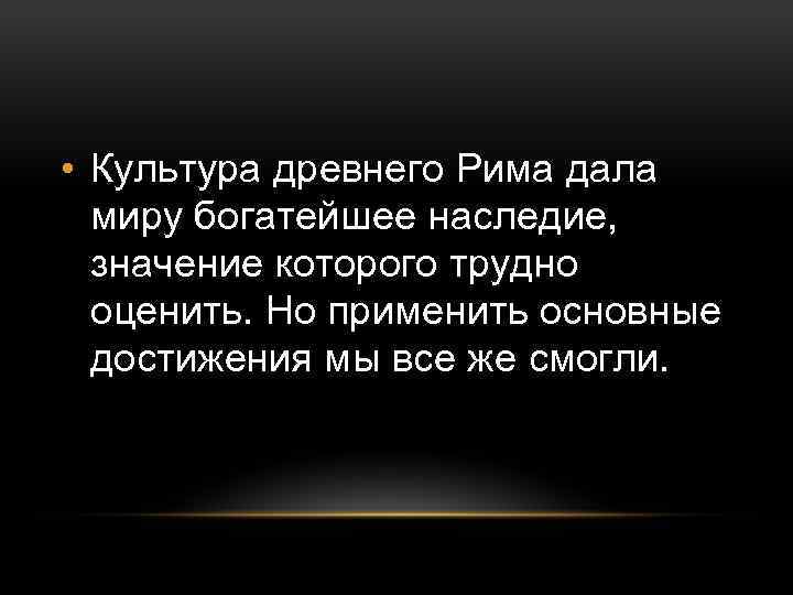  • Культура древнего Рима дала миру богатейшее наследие, значение которого трудно оценить. Но