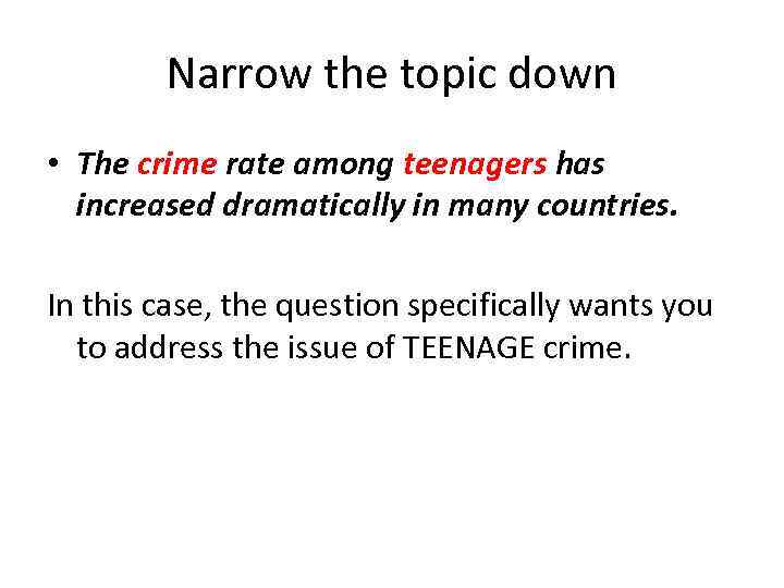 Narrow the topic down • The crime rate among teenagers has increased dramatically in