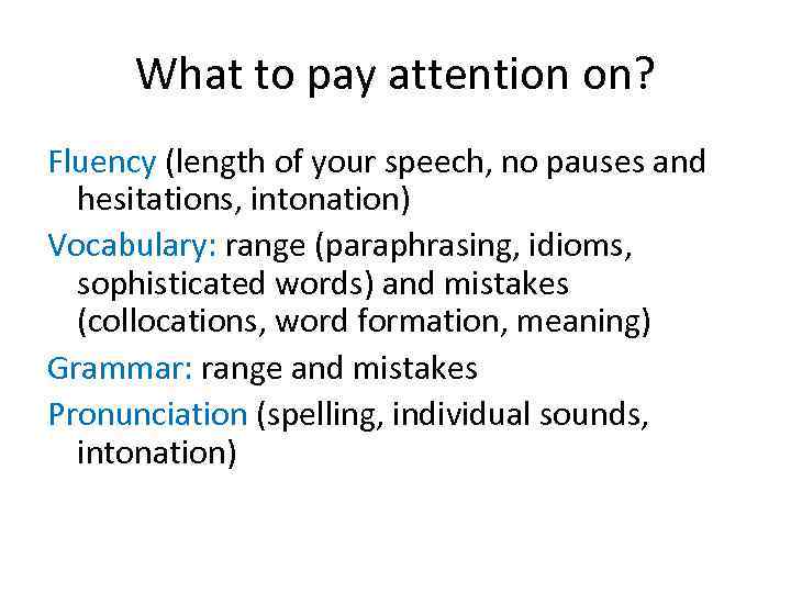 What to pay attention on? Fluency (length of your speech, no pauses and hesitations,