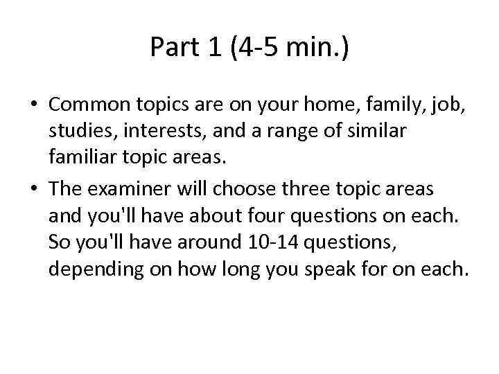 Part 1 (4 -5 min. ) • Common topics are on your home, family,