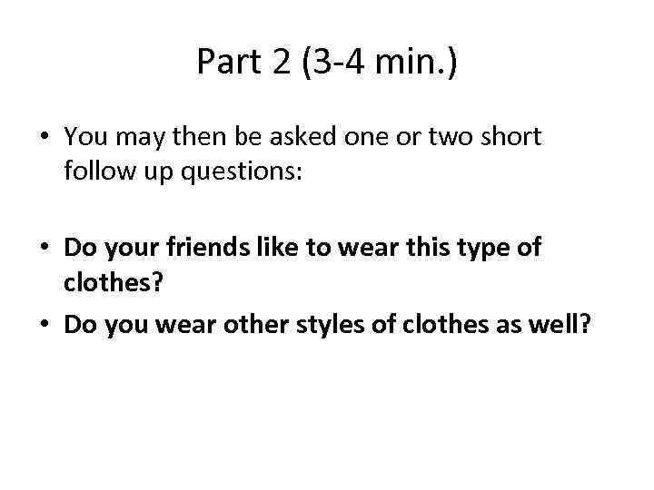 Part 2 (3 -4 min. ) • You may then be asked one or