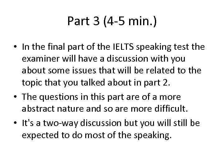 Part 3 (4 -5 min. ) • In the final part of the IELTS