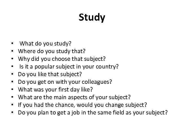 Study • • • What do you study? Where do you study that? Why