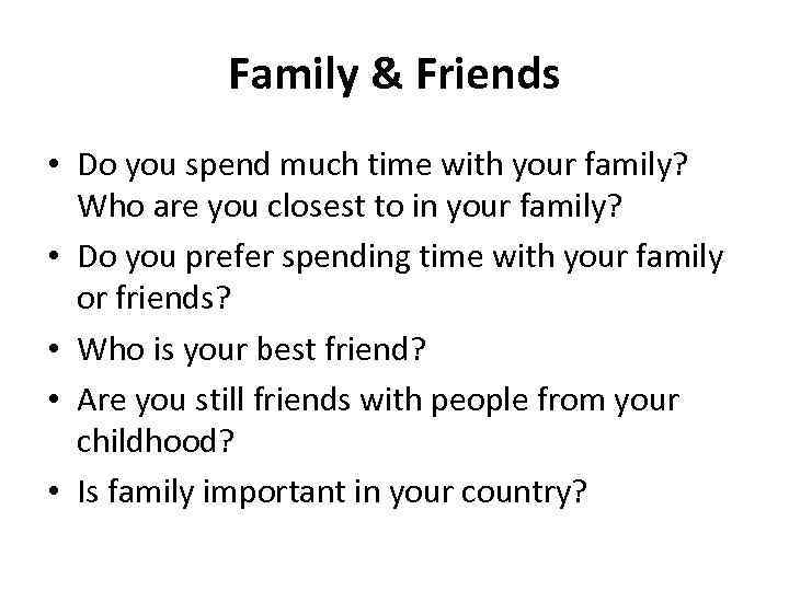 Family & Friends • Do you spend much time with your family? Who are