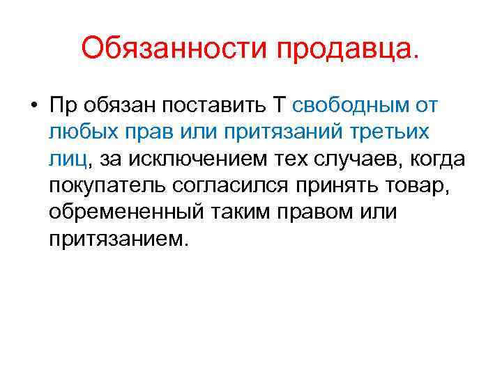 Обязанности продавца. • Пр обязан поставить Т свободным от любых прав или притязаний третьих