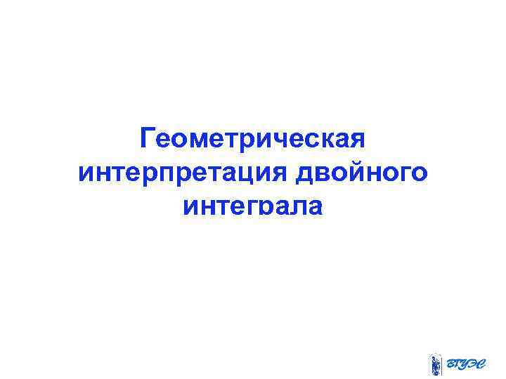 Геометрическая интерпретация двойного интеграла 